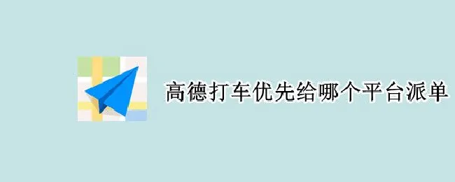 高德打车优先给哪个平台派单 高德打车订单派给哪个平台