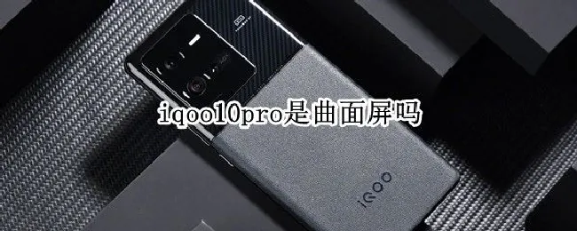 iqoo10pro是曲面屏吗 iqoo9pro是曲面屏吗