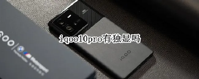 iqoo10pro有独显吗 iqoo8pro有独显吗