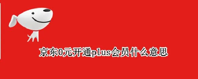 京东0元开通plus会员什么意思（京东开plus会员每买东西都会优惠吗）