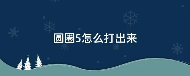 圆圈5怎么打出来（圆圈5怎么打出来ppt）