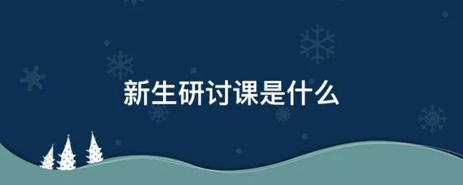 新生研讨课是什么 新生研讨课是啥